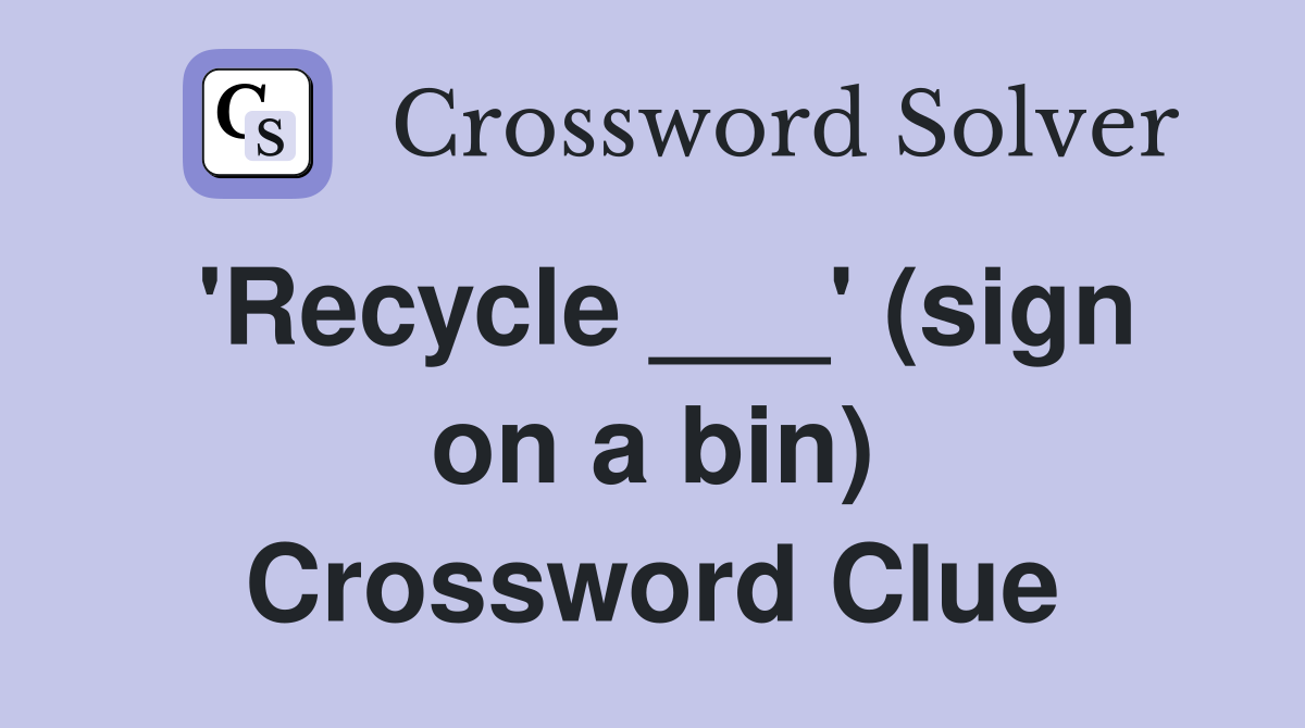 'Recycle ___' (sign on a bin) Crossword Clue