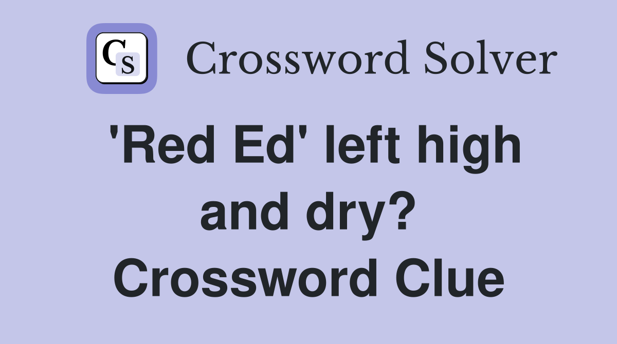 'Red Ed' left high and dry? Crossword Clue