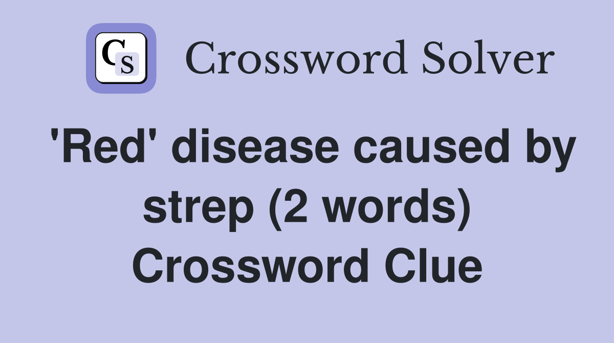 'Red' disease caused by strep (2 words) Crossword Clue