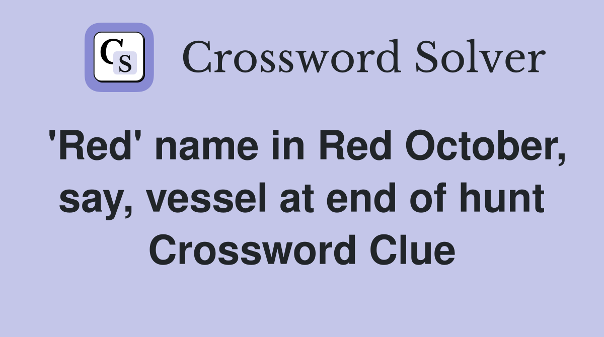 'Red' name in Red October, say, vessel at end of hunt Crossword Clue