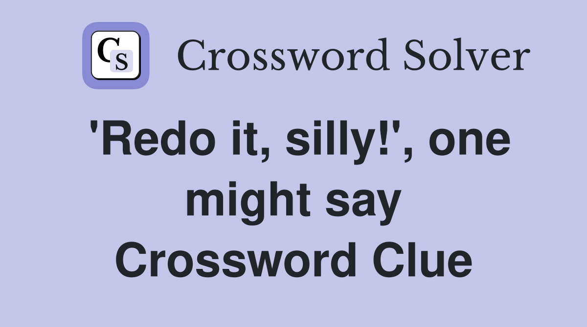 'Redo it, silly!', one might say Crossword Clue