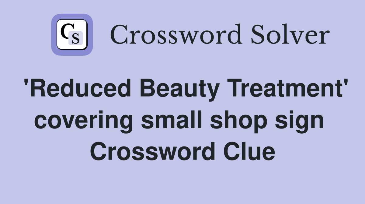 'Reduced Beauty Treatment' covering small shop sign  Crossword Clue