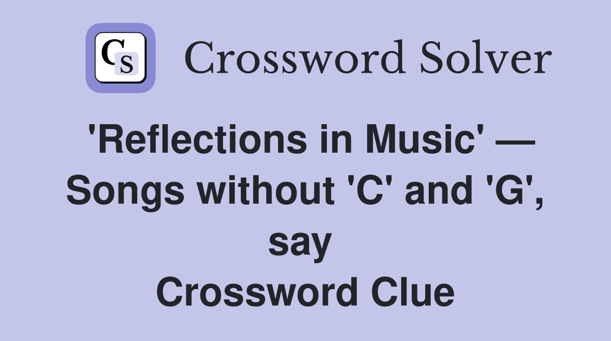 'Reflections in Music' — Songs without 'C' and 'G', say  Crossword Clue
