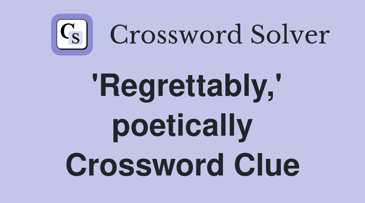 'Regrettably,' poetically Crossword Clue