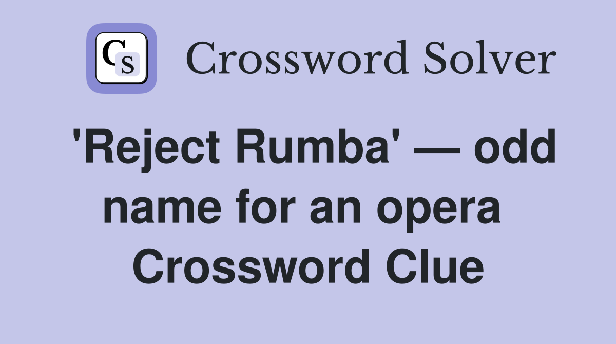 'Reject Rumba' — odd name for an opera  Crossword Clue