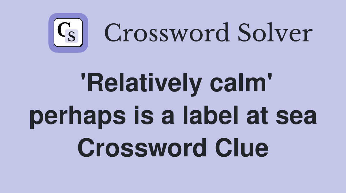 'Relatively calm' perhaps is a label at sea Crossword Clue