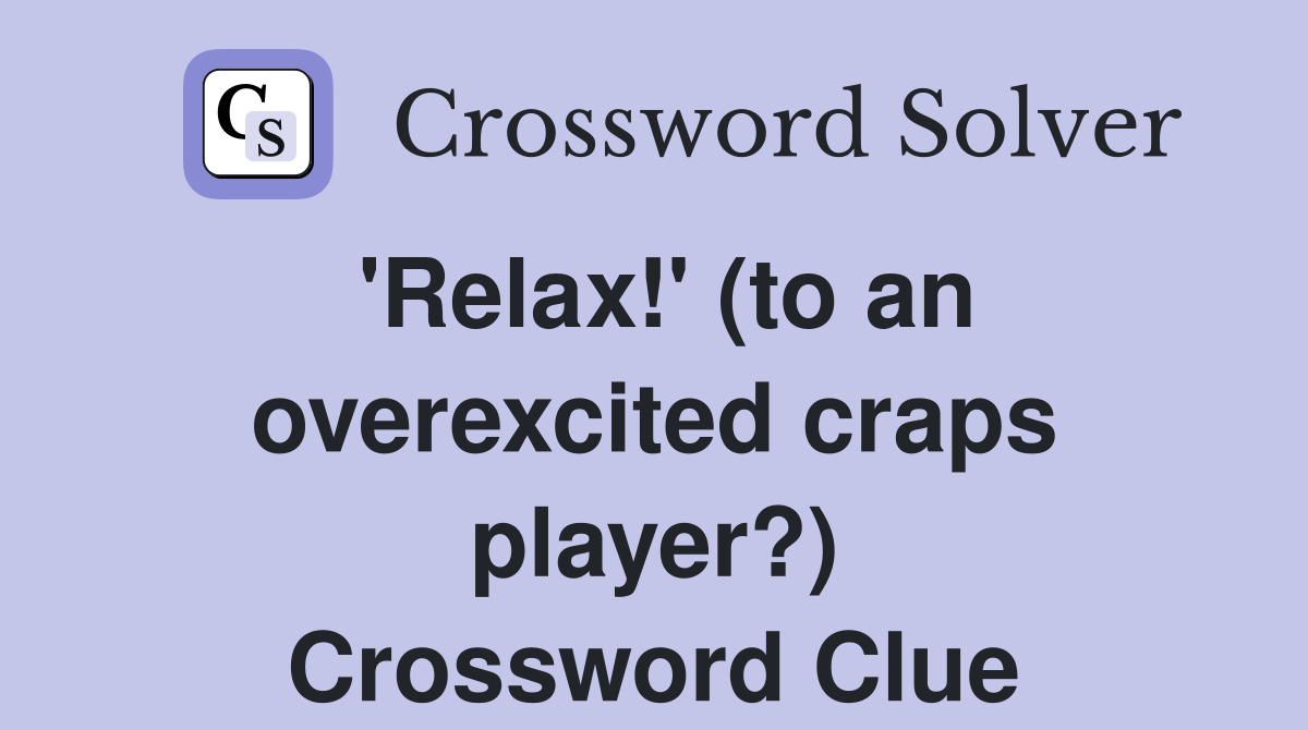 'Relax!' (to an overexcited craps player?) Crossword Clue