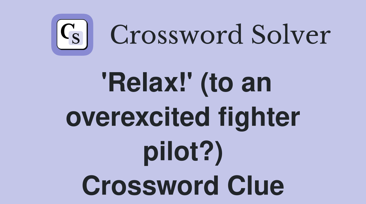 'Relax!' (to an overexcited fighter pilot?) Crossword Clue