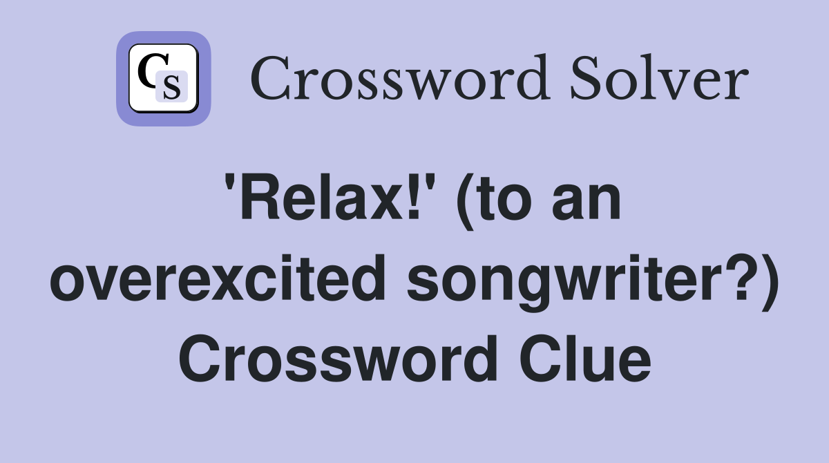 'Relax!' (to an overexcited songwriter?) Crossword Clue
