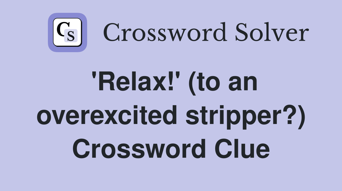 'Relax!' (to an overexcited stripper?) Crossword Clue