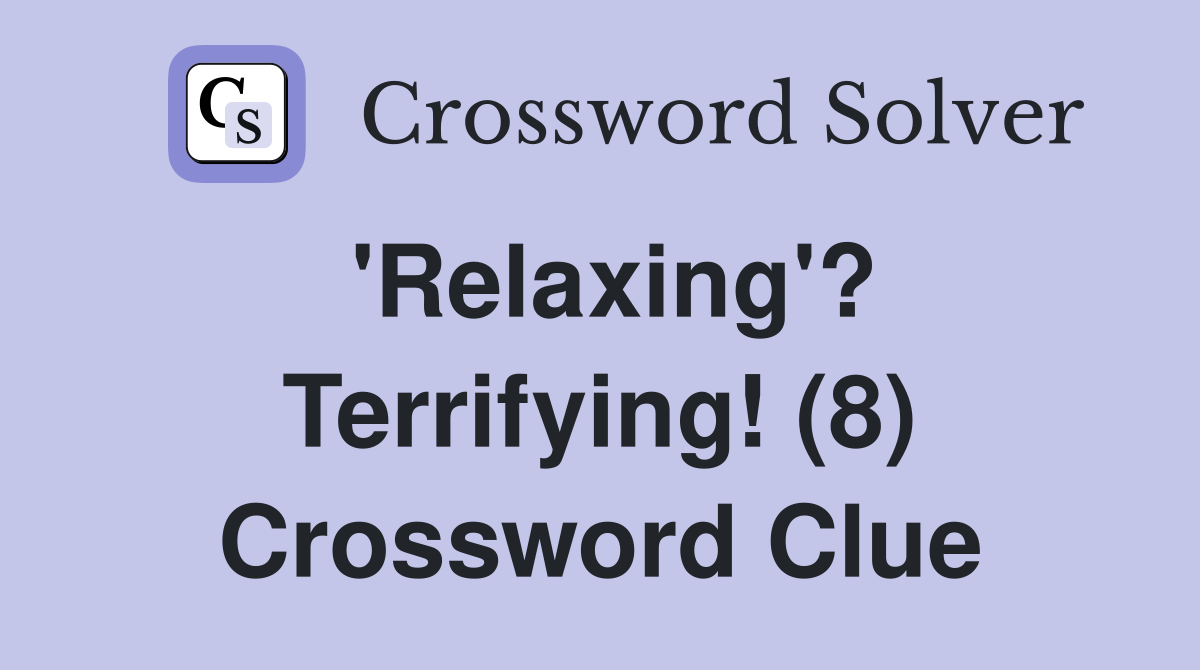 'Relaxing'? Terrifying! (8) Crossword Clue