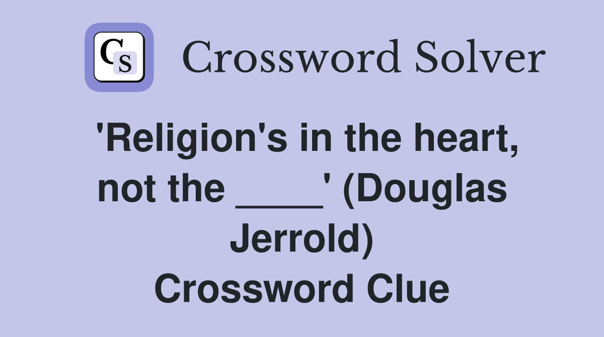 'Religion's in the heart, not the ____' (Douglas Jerrold) Crossword Clue