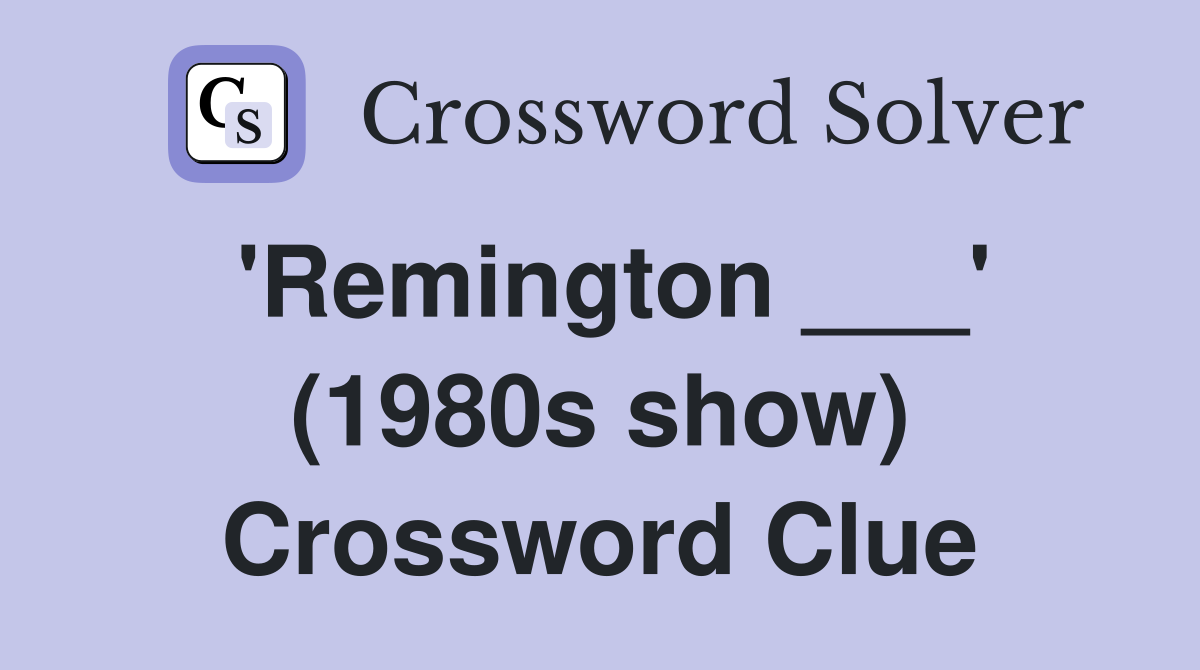 'Remington ___' (1980s show) Crossword Clue