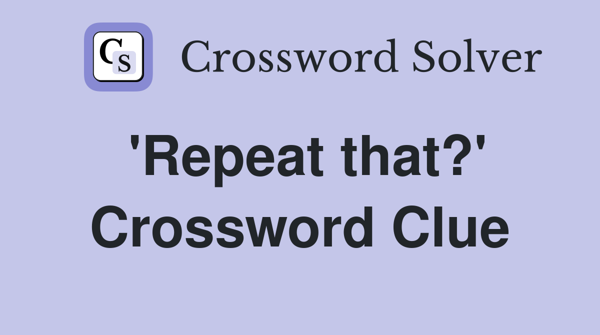 'Repeat that?' Crossword Clue