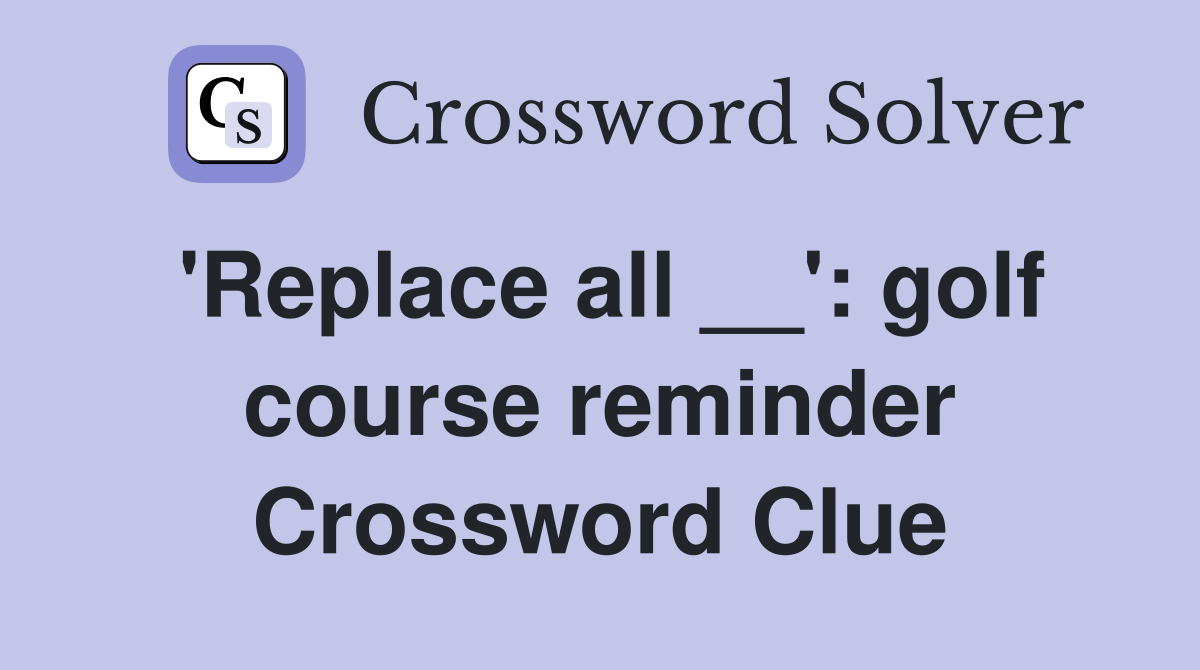 'Replace all __': golf course reminder Crossword Clue