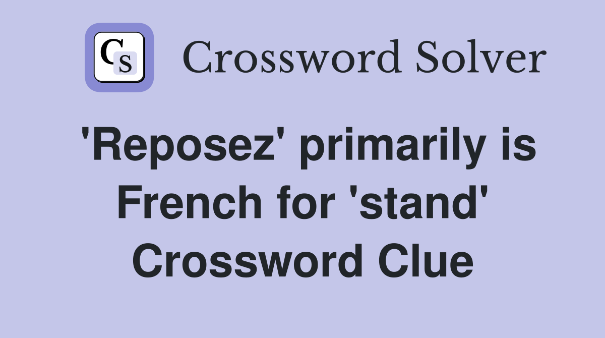 'Reposez' primarily is French for 'stand' Crossword Clue