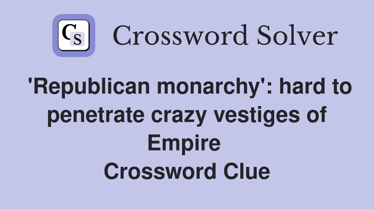 'Republican monarchy': hard to penetrate crazy vestiges of Empire  Crossword Clue