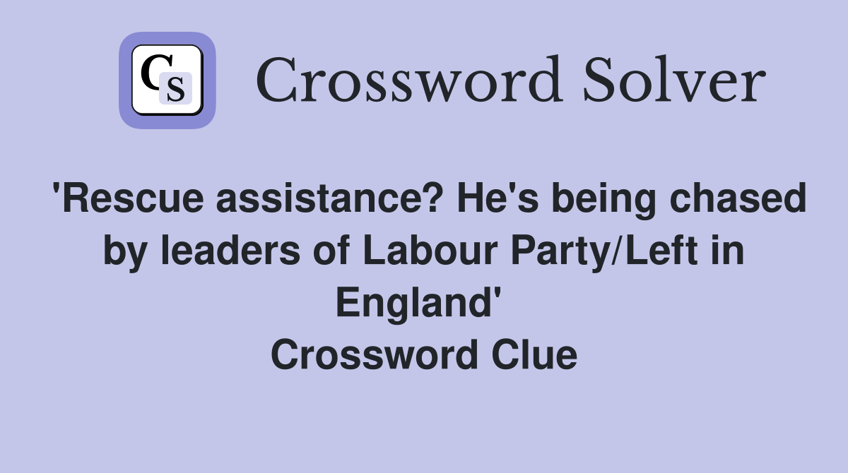 'Rescue assistance? He's being chased by leaders of Labour Party/Left in England'  Crossword Clue