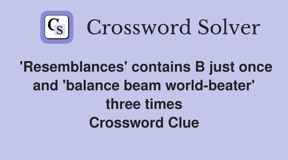 'Resemblances' contains B just once and 'balance beam world-beater' three times Crossword Clue