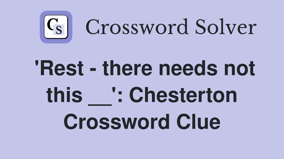 'Rest - there needs not this __': Chesterton Crossword Clue