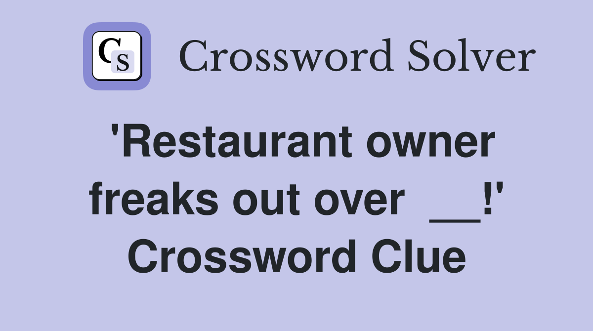 'Restaurant owner freaks out over  __!' Crossword Clue