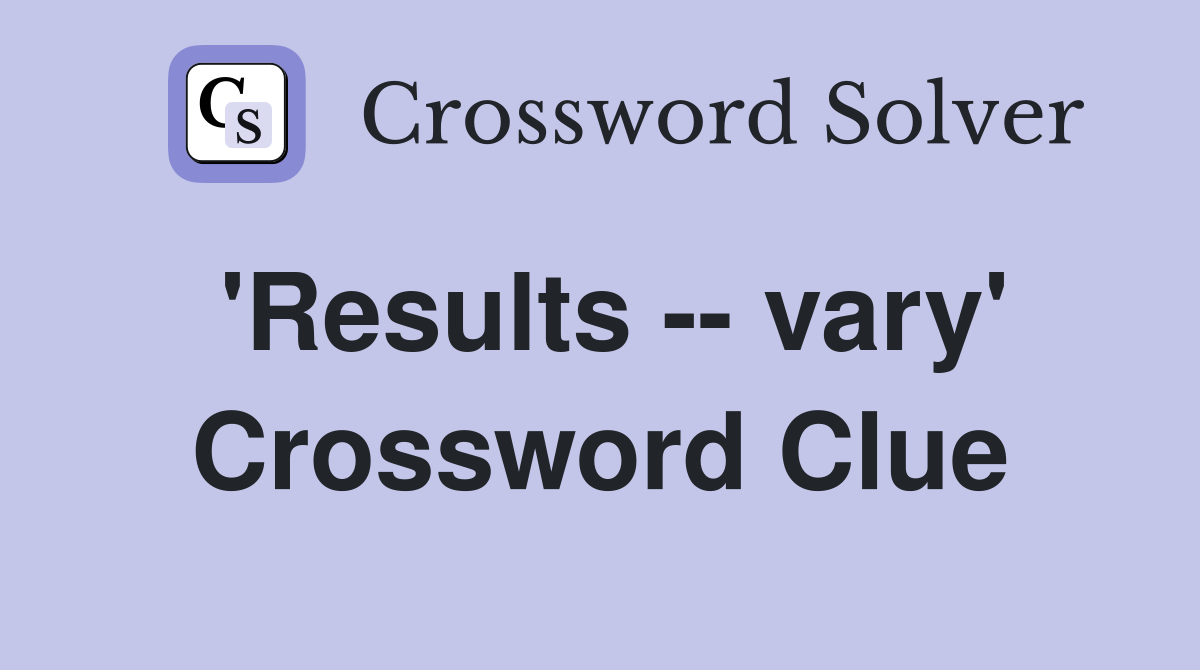 'Results -- vary' Crossword Clue