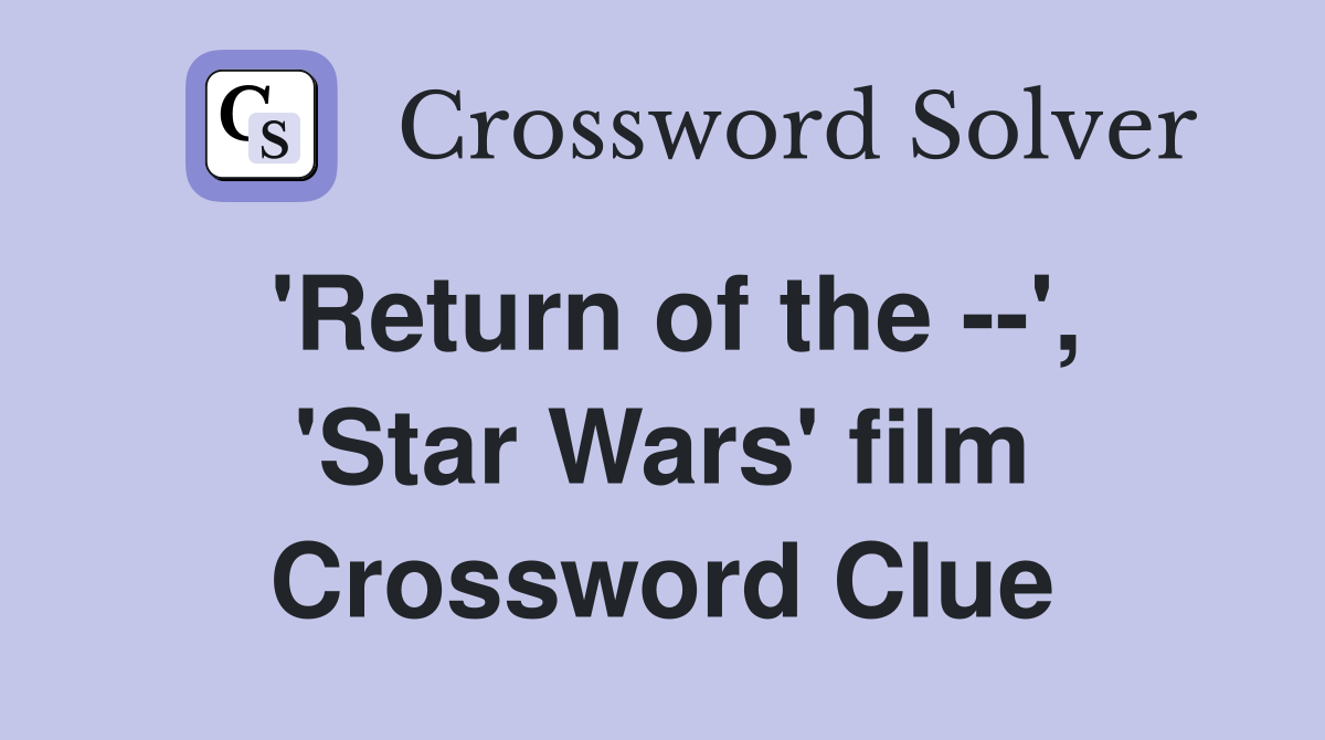 'Return of the --', 'Star Wars' film Crossword Clue