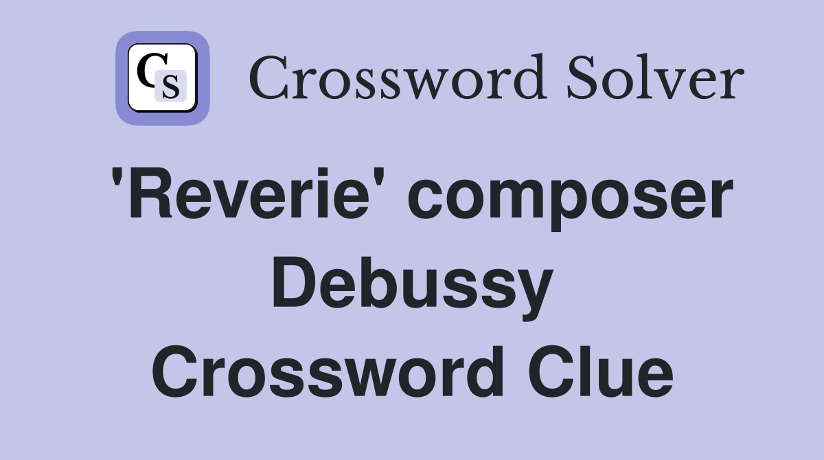'Reverie' composer Debussy Crossword Clue