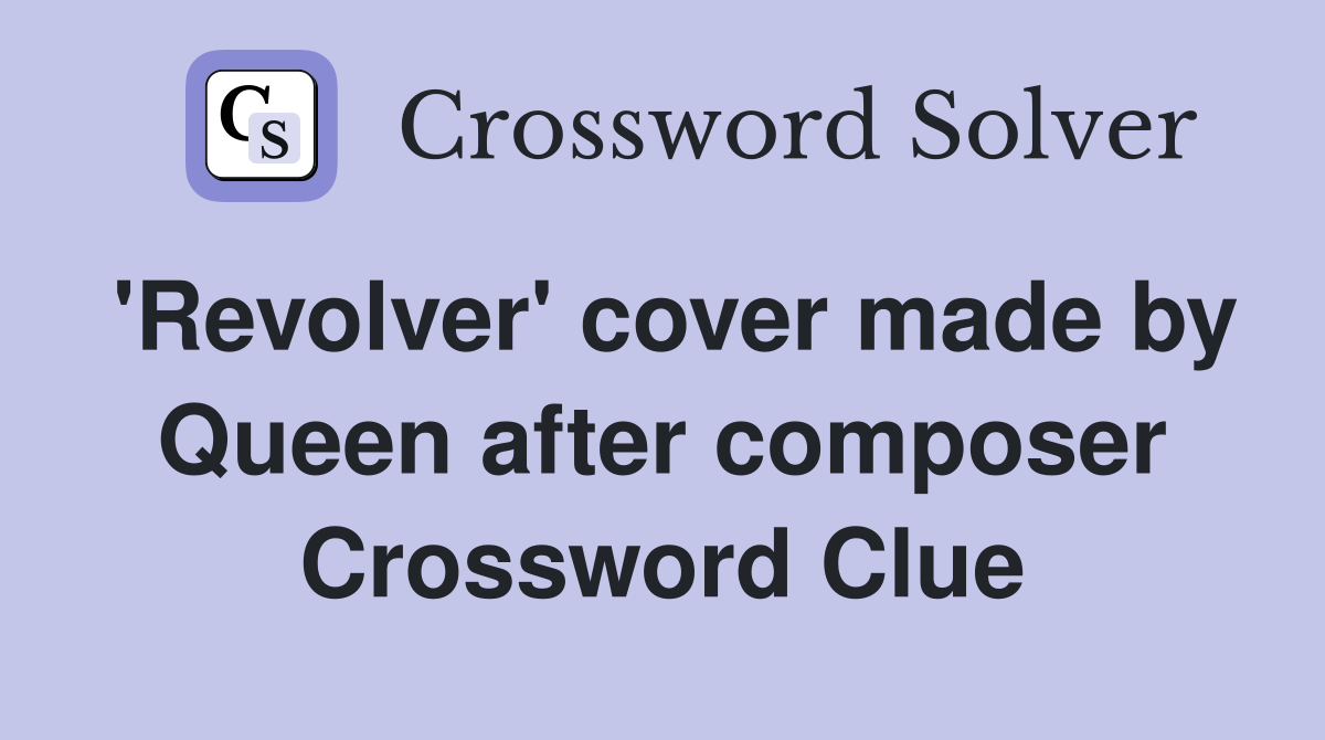 'Revolver' cover made by Queen after composer Crossword Clue