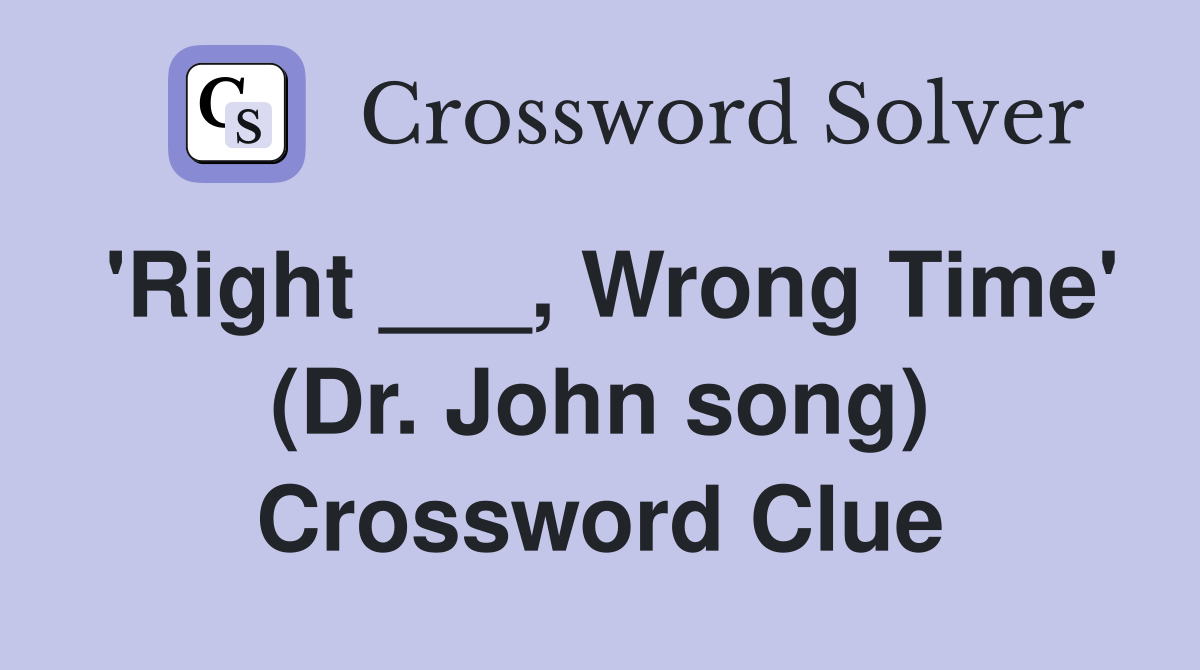 'Right ___, Wrong Time' (Dr. John song) Crossword Clue