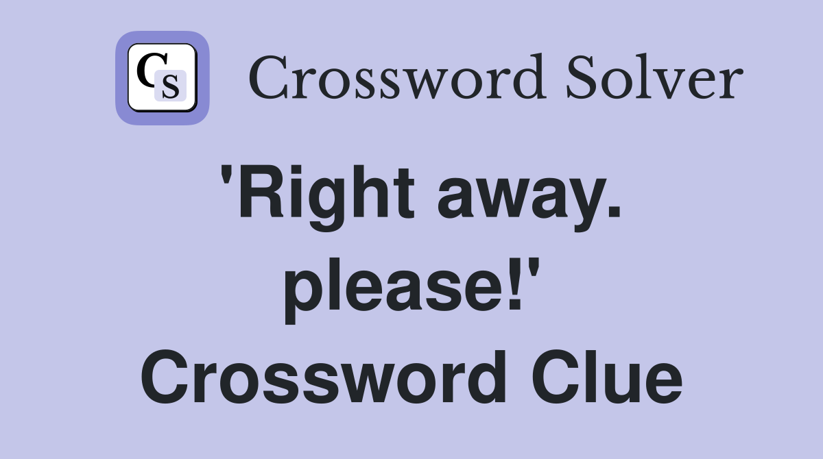 'Right away. please!' Crossword Clue