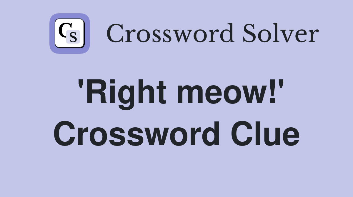 'Right meow!' Crossword Clue