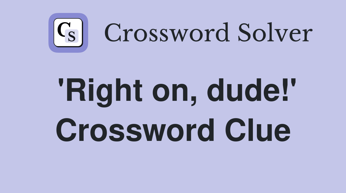 'Right on, dude!' Crossword Clue