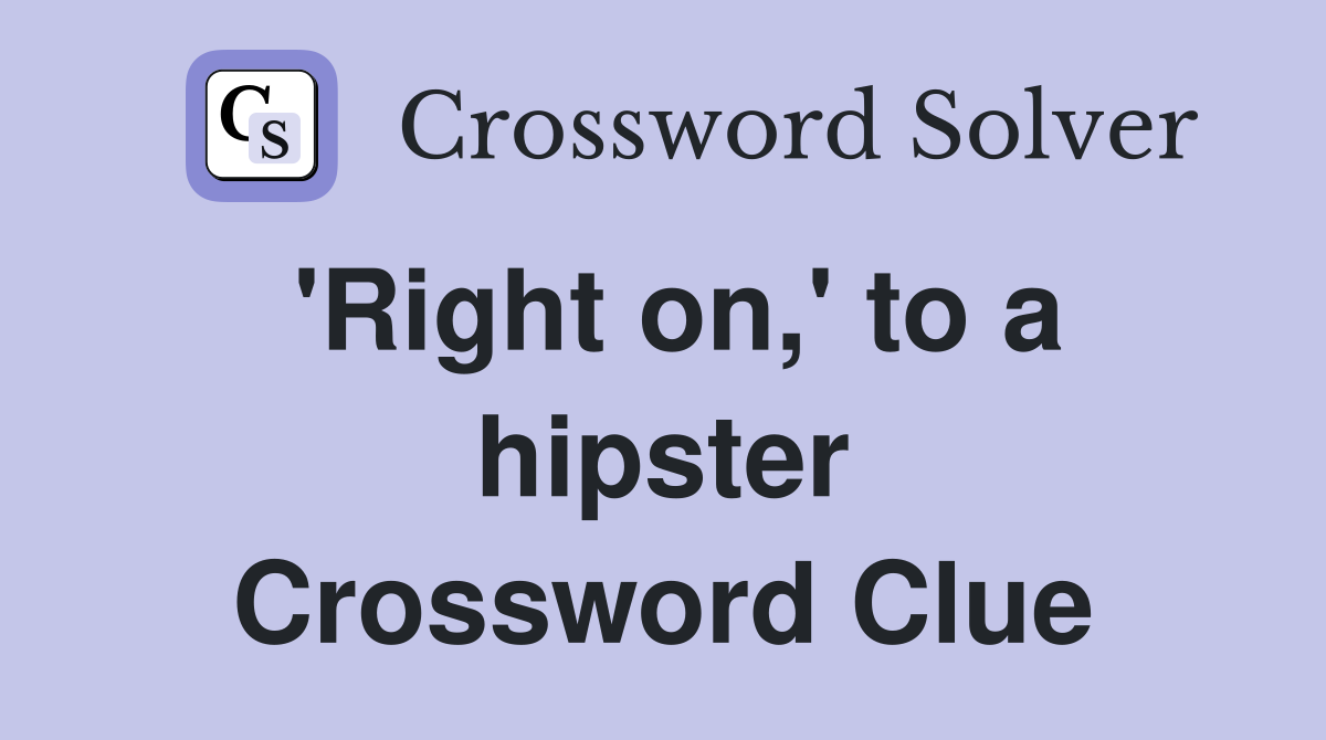 'Right on,' to a hipster Crossword Clue