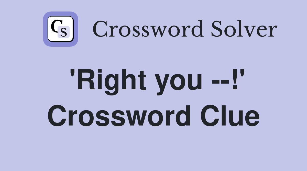 'Right you --!' Crossword Clue