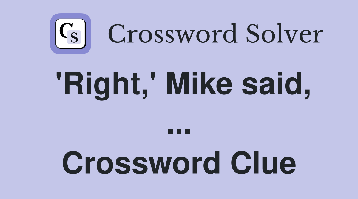 'Right,' Mike said, ... Crossword Clue