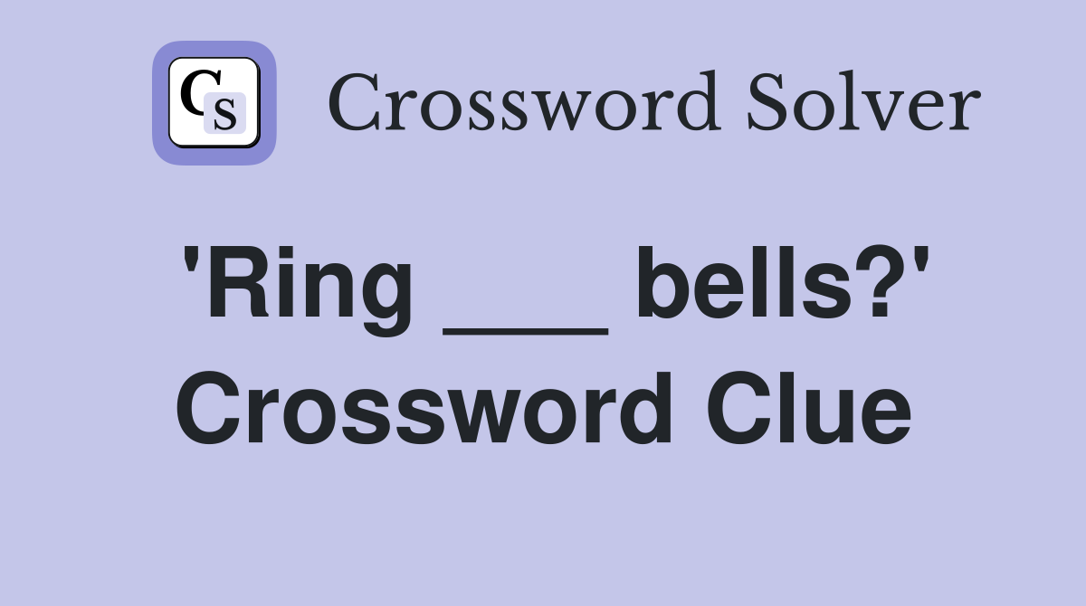 'Ring ___ bells?' Crossword Clue