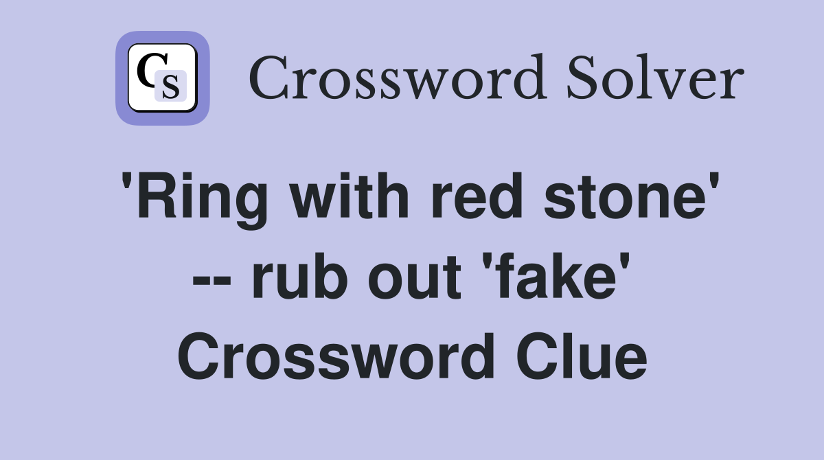 'Ring with red stone' -- rub out 'fake' Crossword Clue
