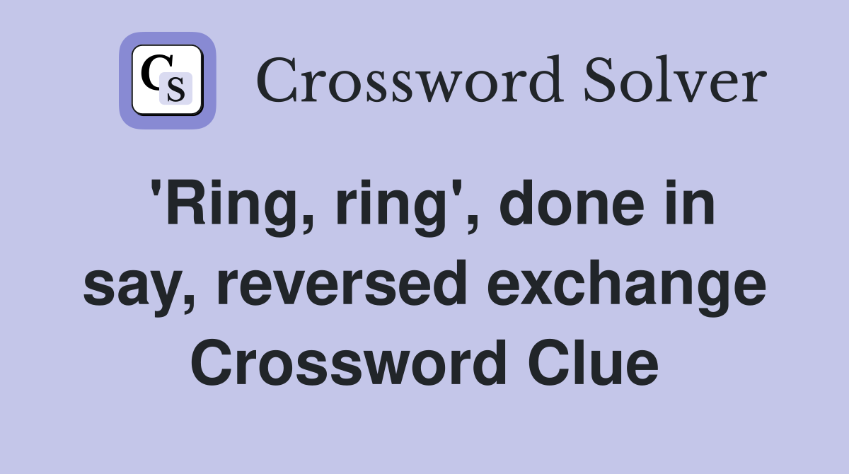 'Ring, ring', done in say, reversed exchange Crossword Clue
