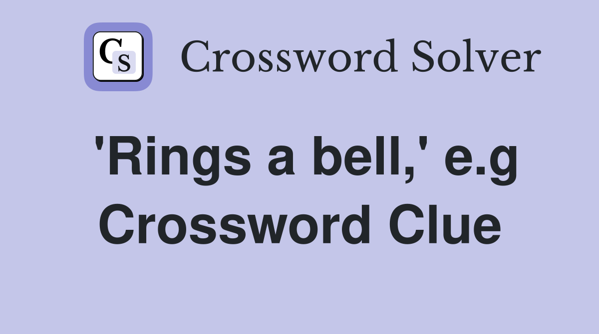 'Rings a bell,' e.g Crossword Clue