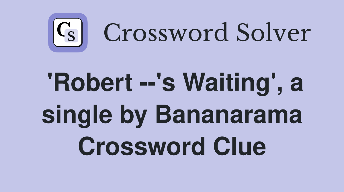 'Robert --'s Waiting', a single by Bananarama Crossword Clue