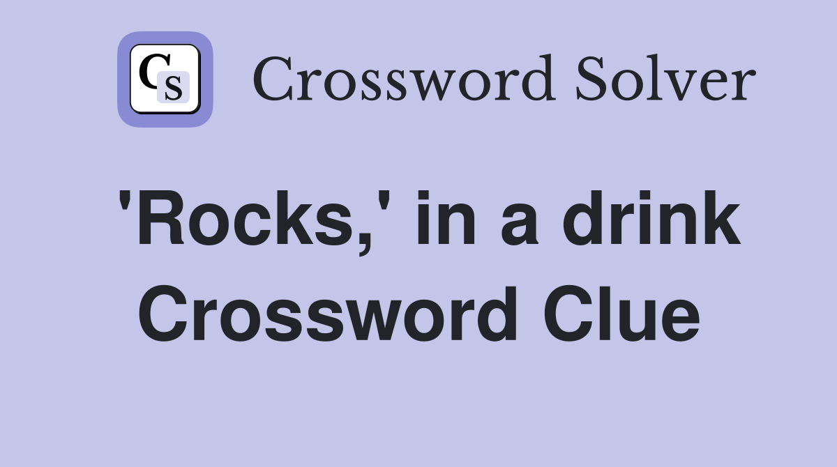 'Rocks,' in a drink Crossword Clue