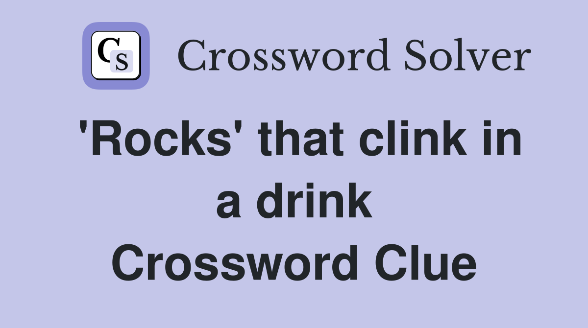 'Rocks' that clink in a drink Crossword Clue