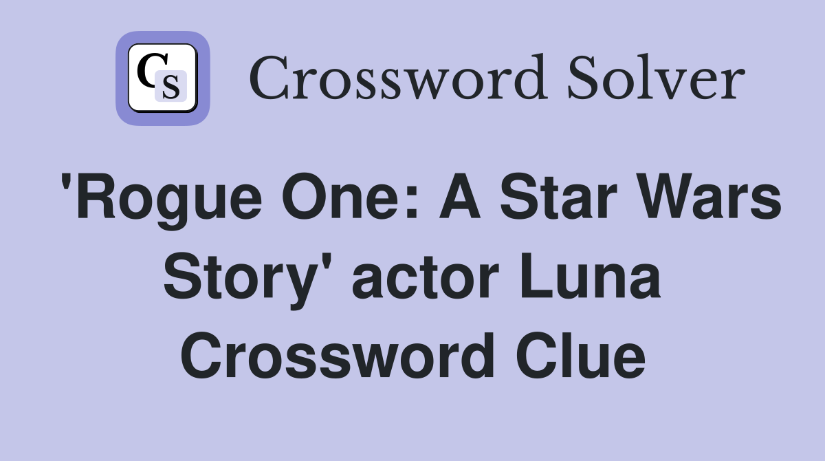 'Rogue One: A Star Wars Story' actor Luna Crossword Clue