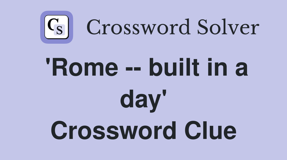'Rome -- built in a day' Crossword Clue