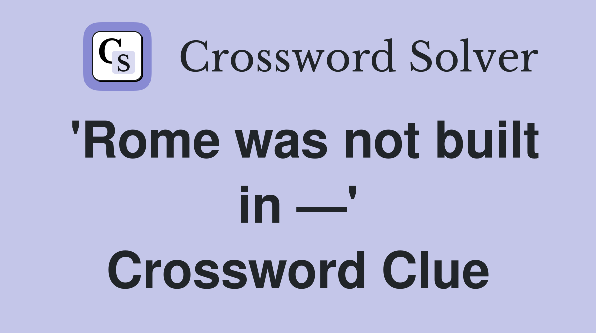 'Rome was not built in —' Crossword Clue