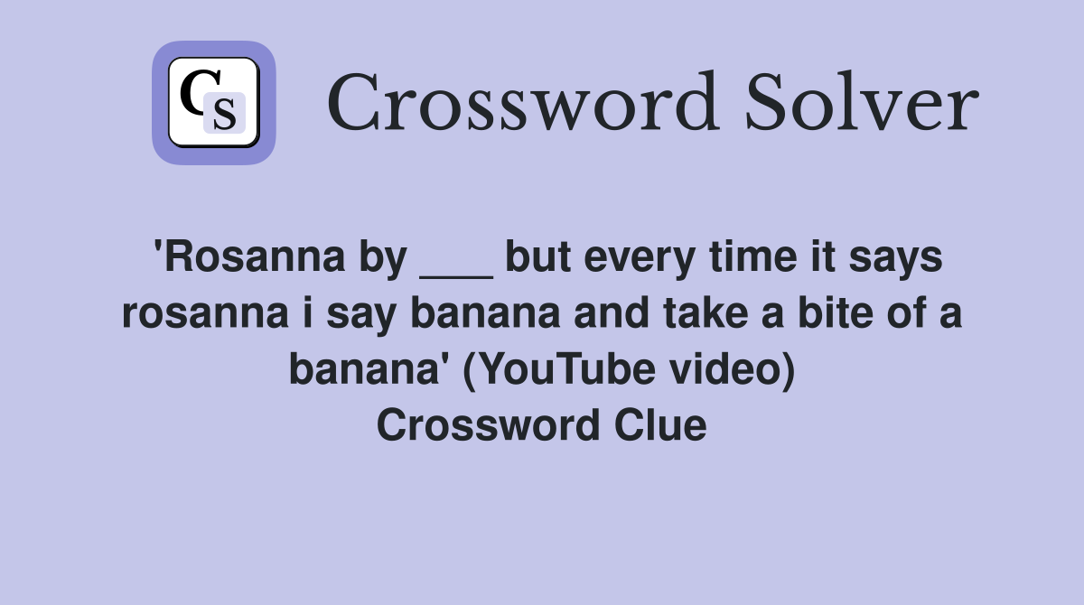 'Rosanna by ___ but every time it says rosanna i say banana and take a bite of a banana' (YouTube video) Crossword Clue