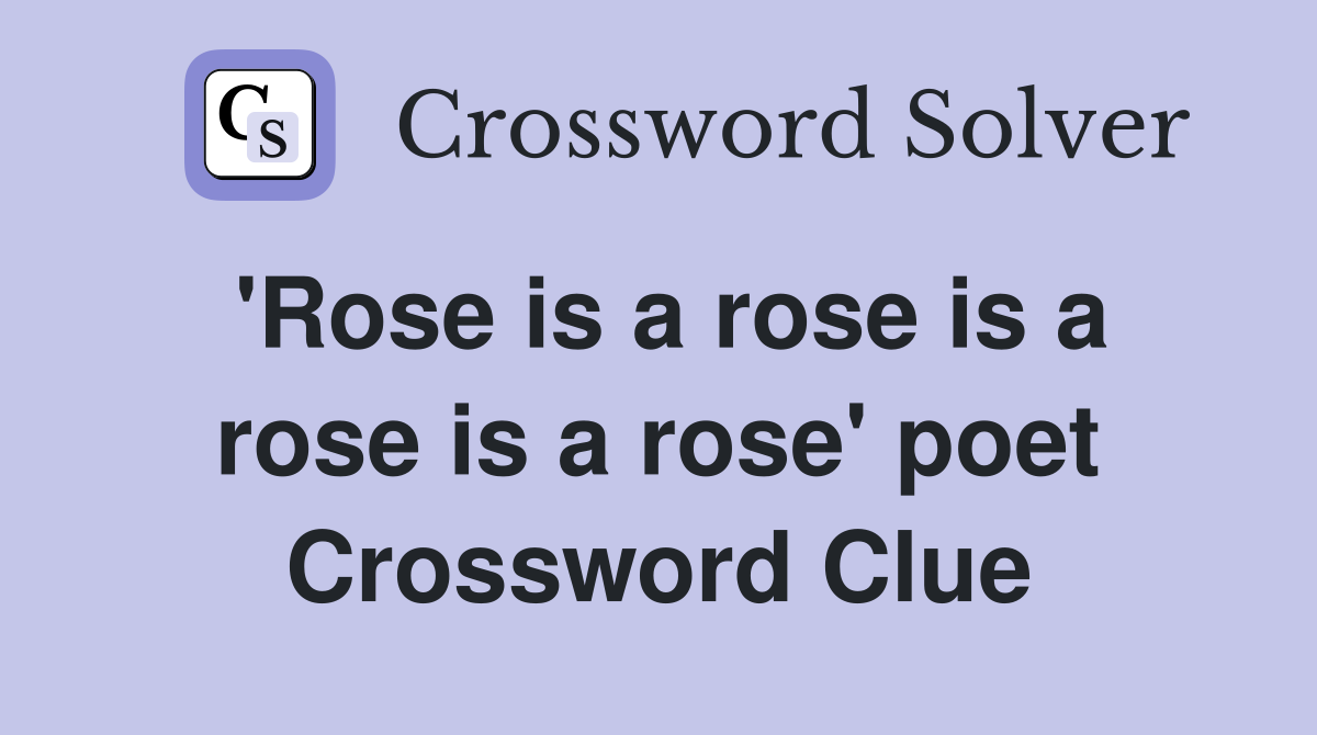'Rose is a rose is a rose is a rose' poet Crossword Clue