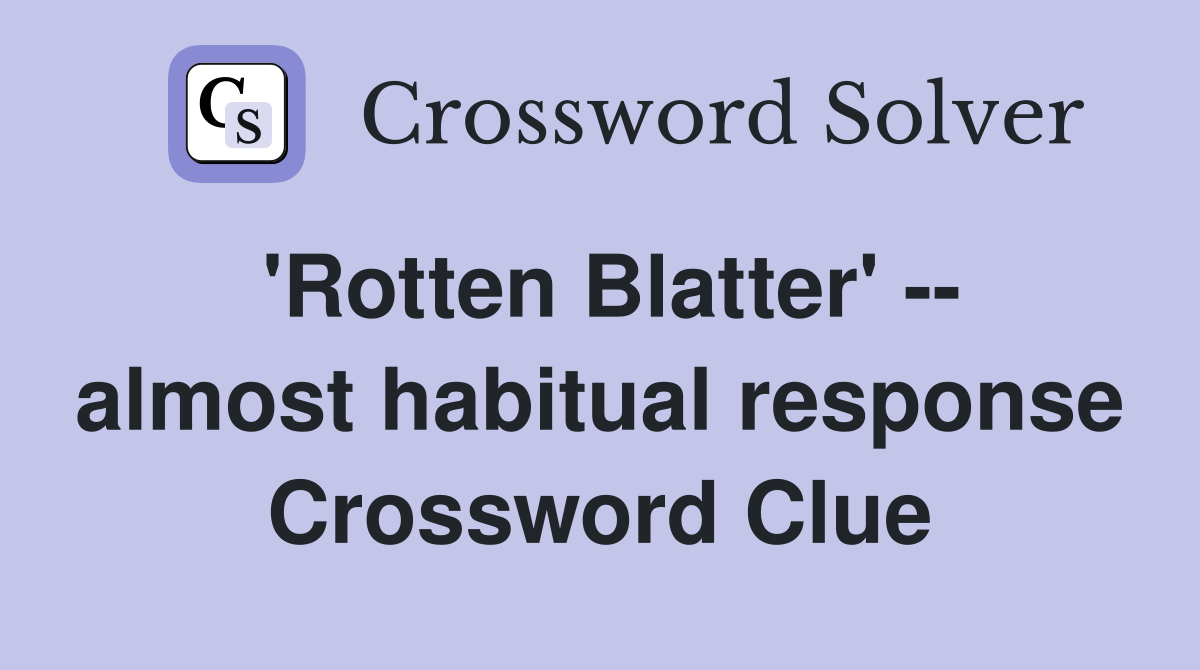 'Rotten Blatter' -- almost habitual response Crossword Clue