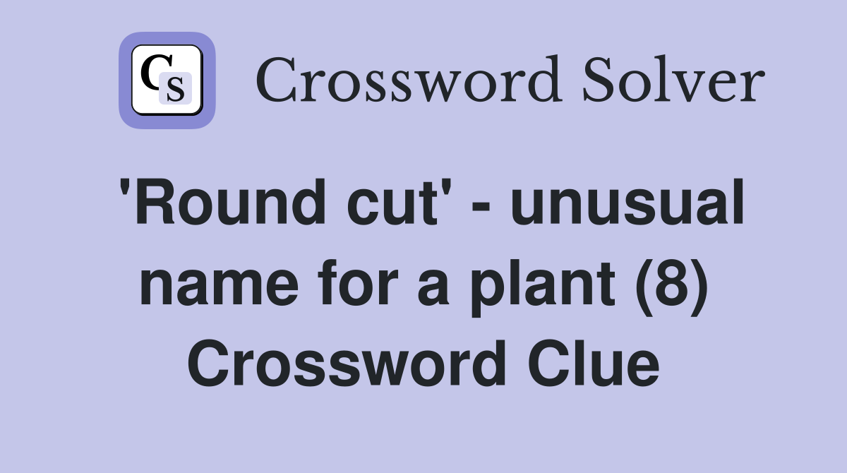 'Round cut' - unusual name for a plant (8) Crossword Clue